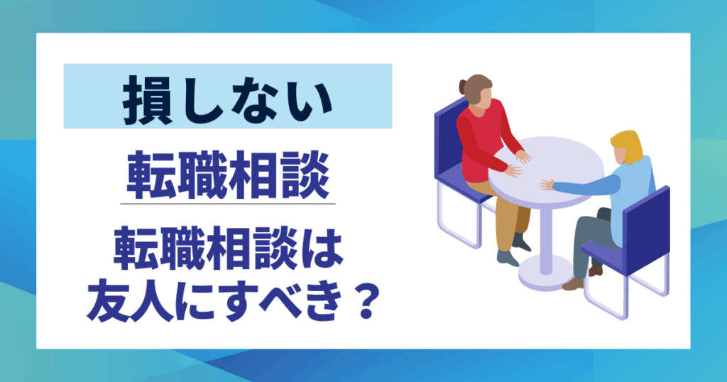 【損しない】転職相談は友人にすべき？|メリットデメリットを徹底解説