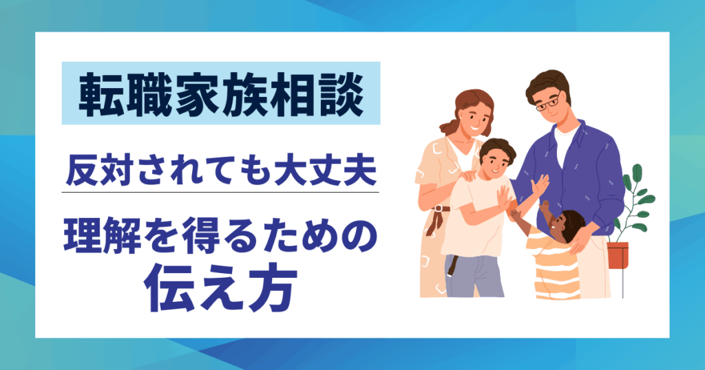 【転職家族相談】反対されても大丈夫｜理解を得るための伝え方と5つのステップ