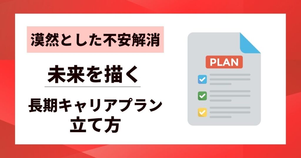 【漠然とした不安解消】長期キャリアプランの立て方｜未来を描く5つのステップ