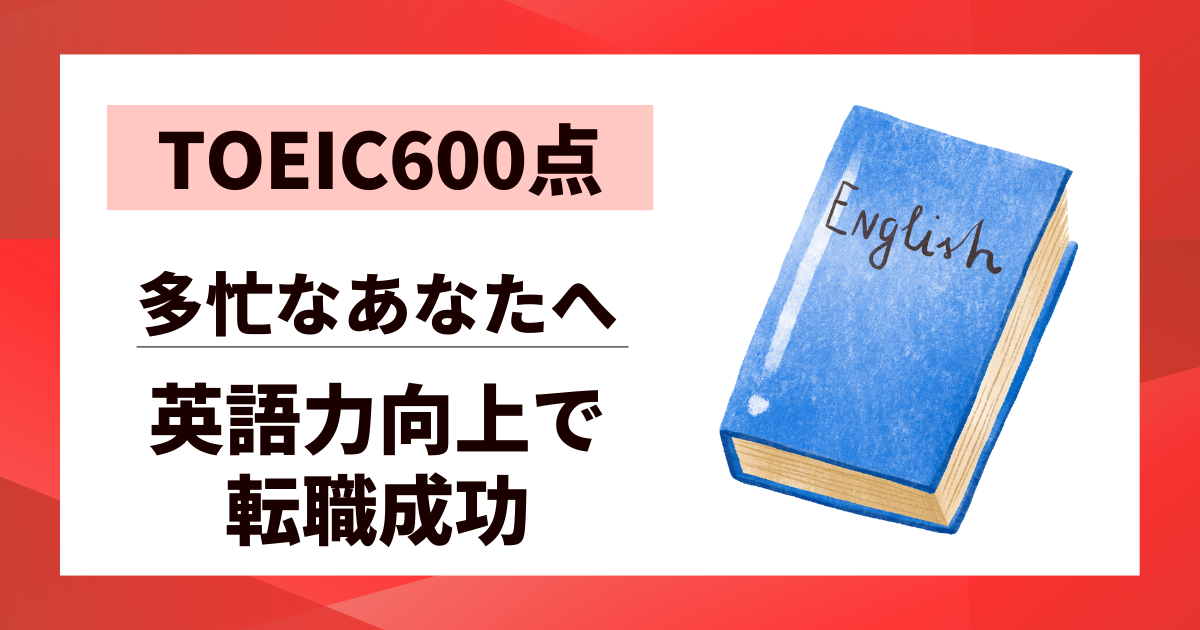 【TOEIC600点】英語力向上で転職成功！多忙なあなたへの実践ロードマップ
